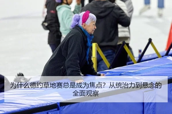 为什么德约草地赛总是成为焦点？从统治力到悬念的全面观察